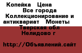 Копейка › Цена ­ 2 000 - Все города Коллекционирование и антиквариат » Монеты   . Тверская обл.,Нелидово г.